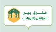 الفرق بين النوافل والرواتب صورة مقال الفرق بين النوافل والرواتب