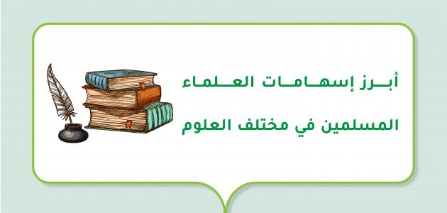 أبرز إسهامات العلماء المسلمين في مختلف العلوم صورة مقال أبرز إسهامات العلماء المسلمين في مختلف العلوم